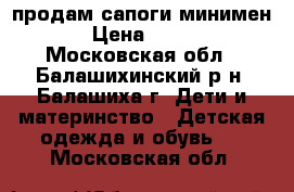 продам сапоги минимен › Цена ­ 500 - Московская обл., Балашихинский р-н, Балашиха г. Дети и материнство » Детская одежда и обувь   . Московская обл.